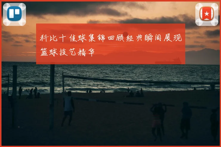 科比十佳球集锦回顾经典瞬间展现篮球技艺精华