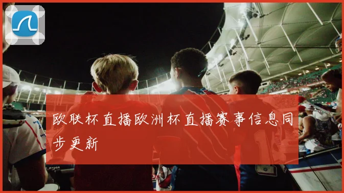 欧联杯直播欧洲杯直播赛事信息同步更新