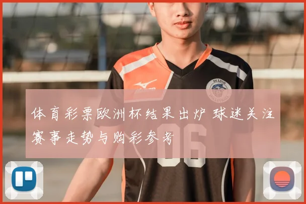体育彩票欧洲杯结果出炉 球迷关注赛事走势与购彩参考