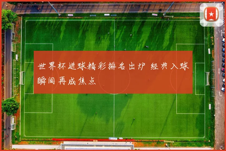 世界杯进球精彩排名出炉 经典入球瞬间再成焦点