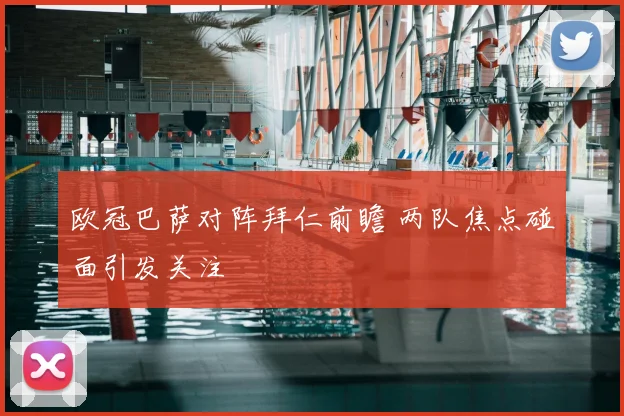 欧冠巴萨对阵拜仁前瞻 两队焦点碰面引发关注