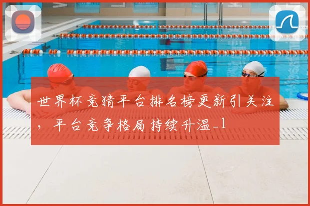 世界杯竞猜平台排名榜更新引关注，平台竞争格局持续升温_1