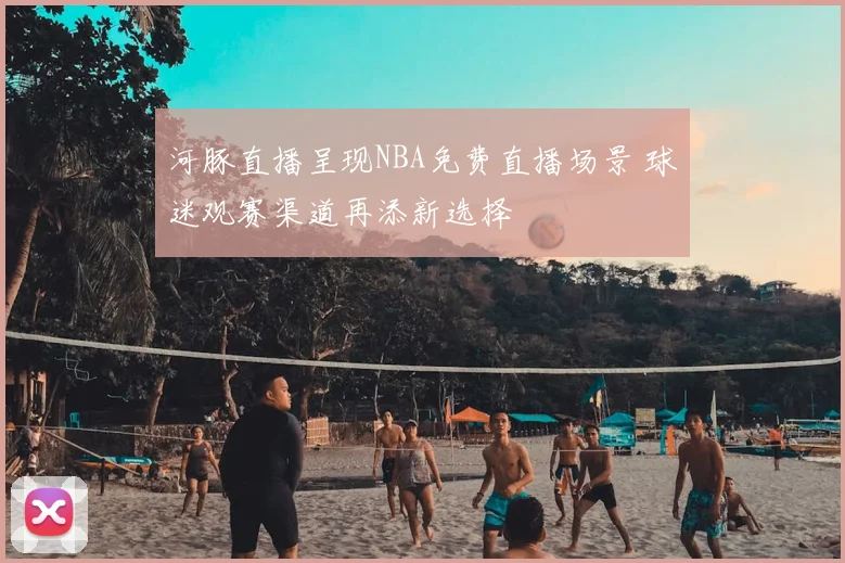 河豚直播呈现NBA免费直播场景 球迷观赛渠道再添新选择