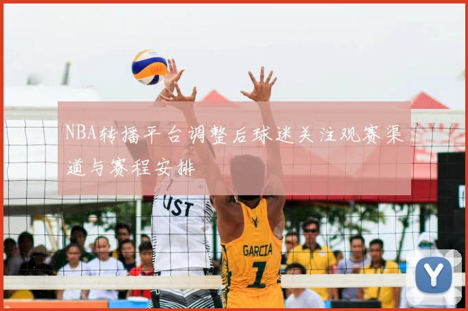 NBA转播平台调整后球迷关注观赛渠道与赛程安排