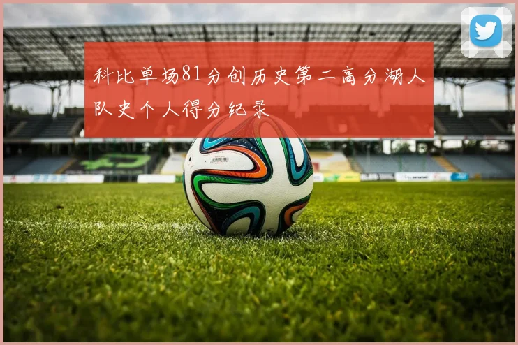 科比单场81分创历史第二高分湖人队史个人得分纪录