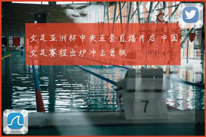 女足亚洲杯中央五套直播开启 中国女足赛程出炉冲击晋级