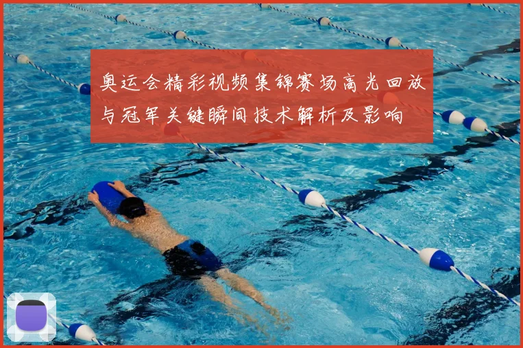奥运会精彩视频集锦赛场高光回放与冠军关键瞬间技术解析及影响