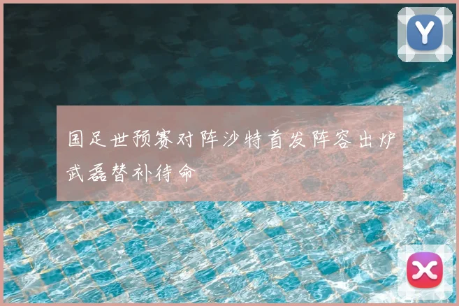 国足世预赛对阵沙特首发阵容出炉武磊替补待命