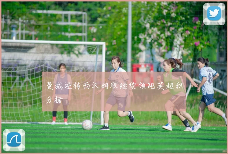 曼城逆转西汉姆联继续领跑英超积分榜