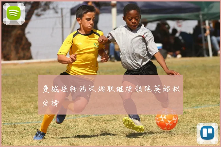 曼城逆转西汉姆联继续领跑英超积分榜