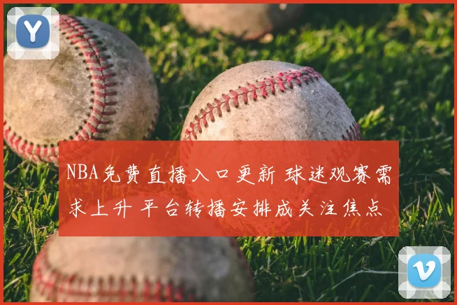 NBA免费直播入口更新 球迷观赛需求上升 平台转播安排成关注焦点