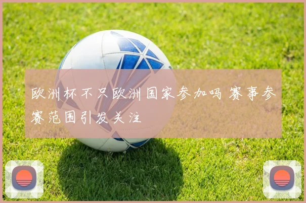 欧洲杯不只欧洲国家参加吗 赛事参赛范围引发关注