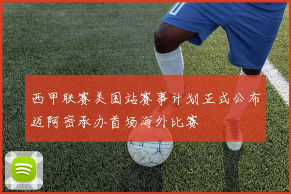 西甲联赛美国站赛事计划正式公布迈阿密承办首场海外比赛