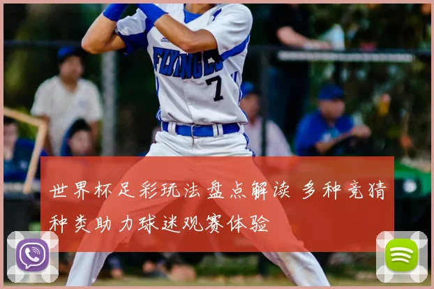 世界杯足彩玩法盘点解读 多种竞猜种类助力球迷观赛体验
