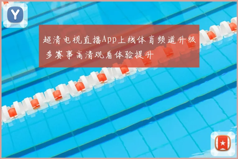 超清电视直播App上线体育频道升级 多赛事高清观看体验提升