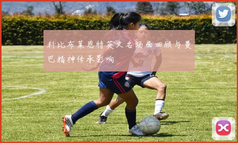 科比布莱恩特英文名场面回顾与曼巴精神传承影响