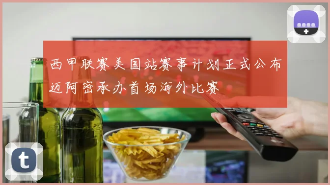 西甲联赛美国站赛事计划正式公布迈阿密承办首场海外比赛