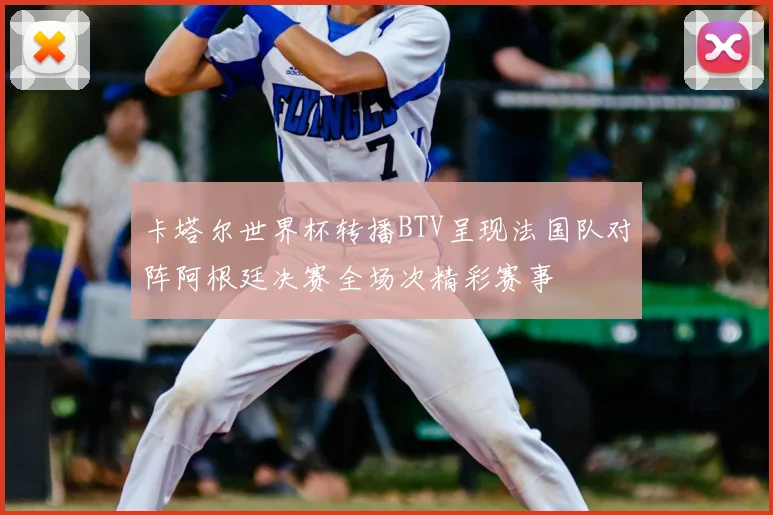 卡塔尔世界杯转播BTV呈现法国队对阵阿根廷决赛全场次精彩赛事