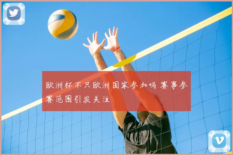 欧洲杯不只欧洲国家参加吗 赛事参赛范围引发关注