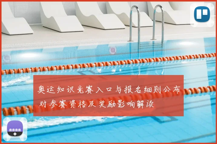 奥运知识竞赛入口与报名细则公布 对参赛资格及奖励影响解读
