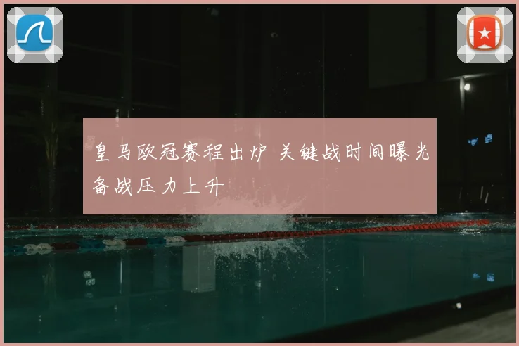 皇马欧冠赛程出炉 关键战时间曝光备战压力上升