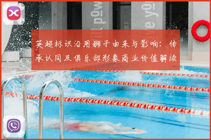 英超标识沿用狮子由来与影响：传承认同及俱乐部形象商业价值解读