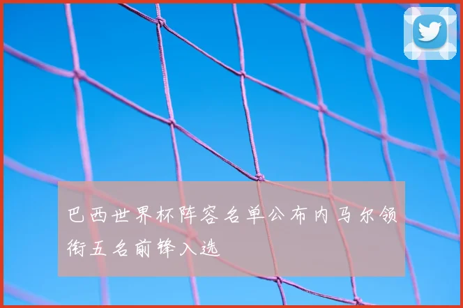 巴西世界杯阵容名单公布内马尔领衔五名前锋入选