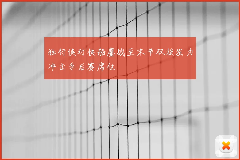 独行侠对快船鏖战至末节双核发力冲击季后赛席位