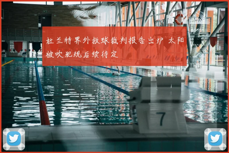 杜兰特界外救球裁判报告出炉 太阳被吹犯规后续待定