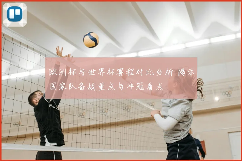 欧洲杯与世界杯赛程对比分析 揭示国家队备战重点与冲冠看点